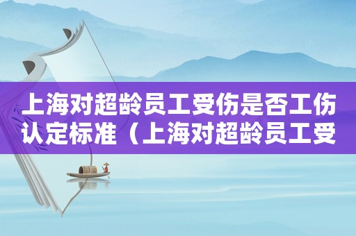 上海對超齡員工受傷是否工傷認定標準（上海對超齡員工受傷是否工傷）
