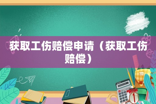 獲取工傷賠償申請(qǐng)（獲取工傷賠償）