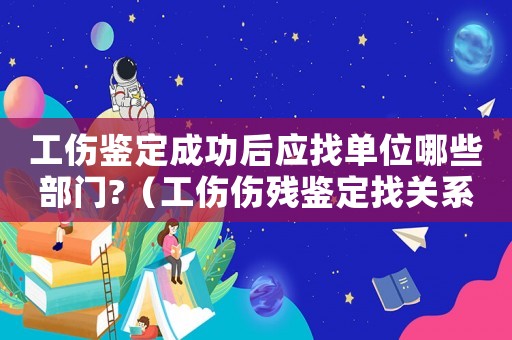工傷鑒定成功后應(yīng)找單位哪些部門?（工傷傷殘鑒定找關(guān)系）