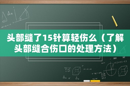 頭部縫了15針算輕傷么（了解頭部縫合傷口的處理方法）