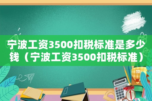 寧波工資3500扣稅標(biāo)準(zhǔn)是多少錢(qián)（寧波工資3500扣稅標(biāo)準(zhǔn)）