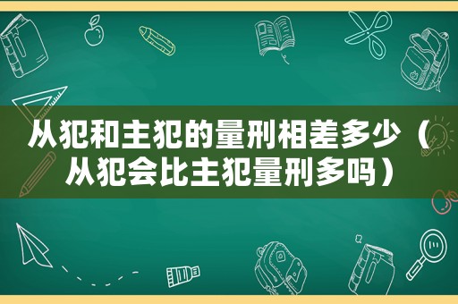 從犯和主犯的量刑相差多少（從犯會(huì)比主犯量刑多嗎）