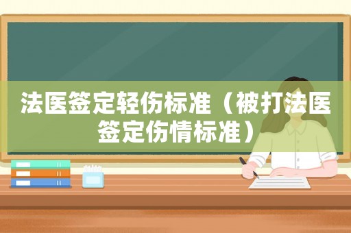 法醫(yī)簽定輕傷標準（被打法醫(yī)簽定傷情標準）