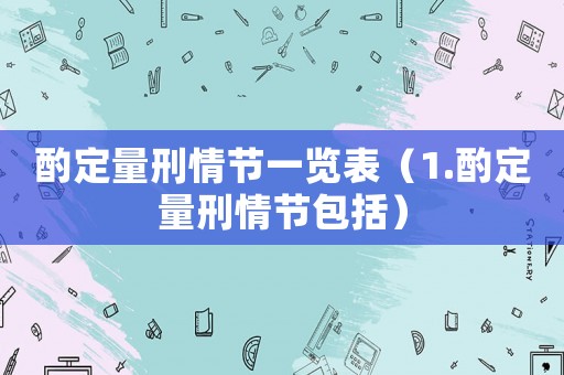 酌定量刑情節(jié)一覽表（1.酌定量刑情節(jié)包括）