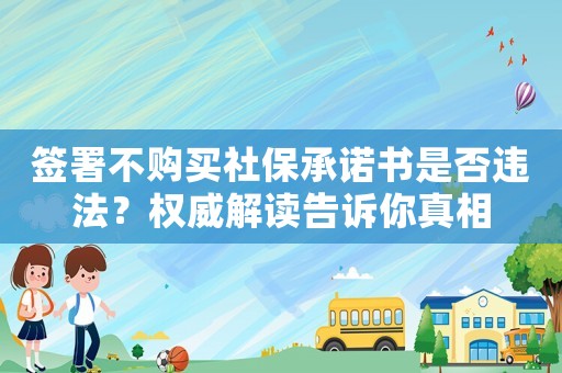 簽署不購買社保承諾書是否違法？權(quán)威解讀告訴你真相