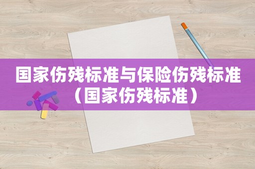 國家傷殘標(biāo)準(zhǔn)與保險(xiǎn)傷殘標(biāo)準(zhǔn)（國家傷殘標(biāo)準(zhǔn)）