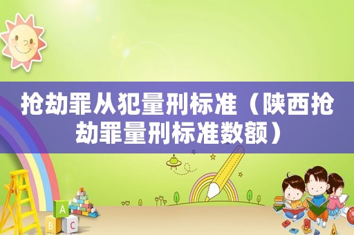 搶劫罪從犯量刑標(biāo)準(zhǔn)（陜西搶劫罪量刑標(biāo)準(zhǔn)數(shù)額）