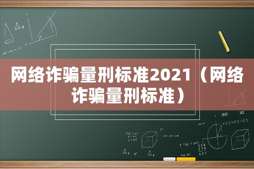 網(wǎng)絡(luò)詐騙量刑標(biāo)準(zhǔn)2021（網(wǎng)絡(luò)詐騙量刑標(biāo)準(zhǔn)）