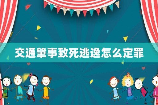 交通肇事致死逃逸怎么定罪