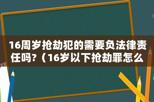 16周歲搶劫犯的需要負(fù)法律責(zé)任嗎?（16歲以下?lián)尳僮镌趺磁行蹋? title=