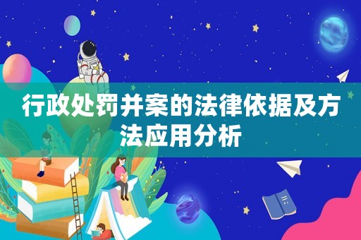 行政處罰并案的法律依據(jù)及方法應(yīng)用分析