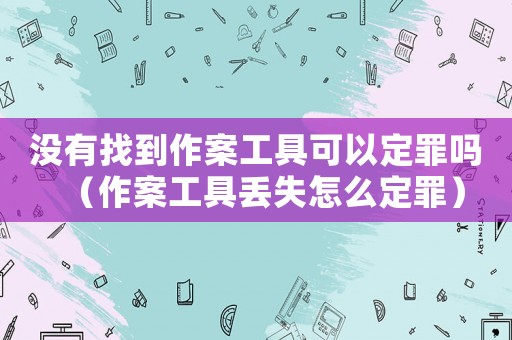 沒有找到作案工具可以定罪嗎（作案工具丟失怎么定罪）