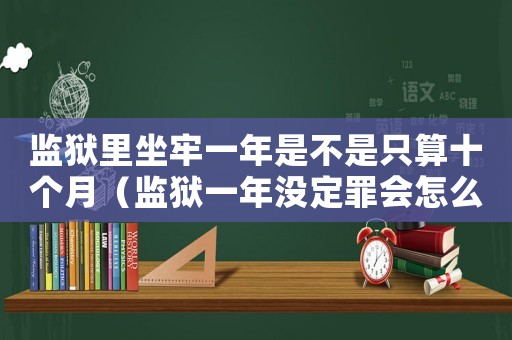 監(jiān)獄里坐牢一年是不是只算十個(gè)月（監(jiān)獄一年沒(méi)定罪會(huì)怎么樣）