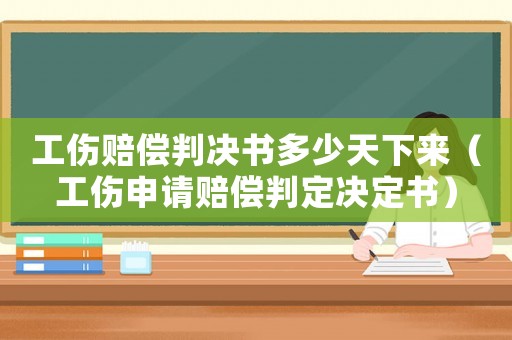 工傷賠償判決書多少天下來(lái)（工傷申請(qǐng)賠償判定決定書）