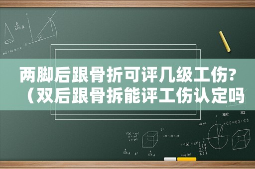 兩腳后跟骨折可評幾級工傷?（雙后跟骨拆能評工傷認定嗎）