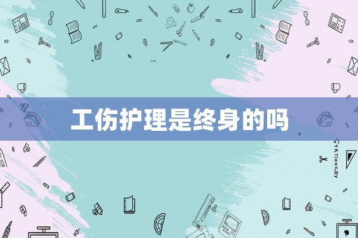 工傷護理是終身的嗎