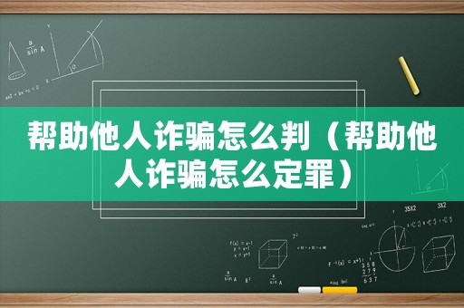 幫助他人詐騙怎么判（幫助他人詐騙怎么定罪）