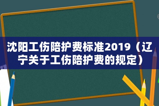 沈陽(yáng)工傷陪護(hù)費(fèi)標(biāo)準(zhǔn)2019（遼寧關(guān)于工傷陪護(hù)費(fèi)的規(guī)定）