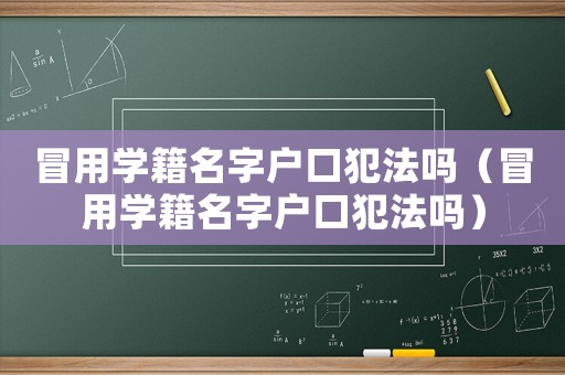 冒用學(xué)籍名字戶口犯法嗎（冒用學(xué)籍名字戶口犯法嗎）