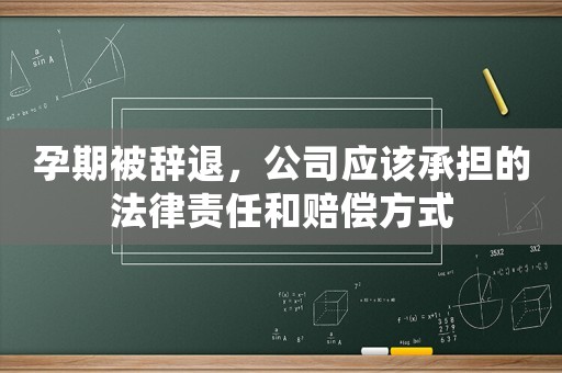 孕期被辭退，公司應該承擔的法律責任和賠償方式