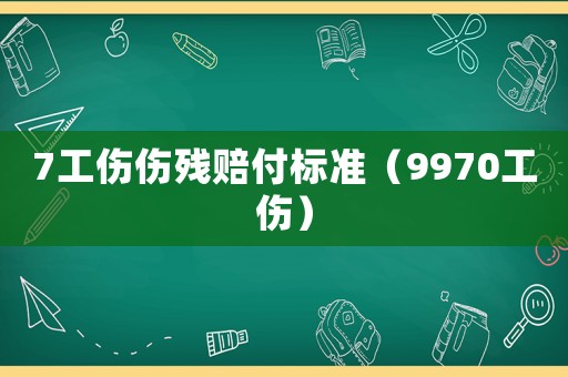 7工傷傷殘賠付標(biāo)準(zhǔn)（9970工傷）