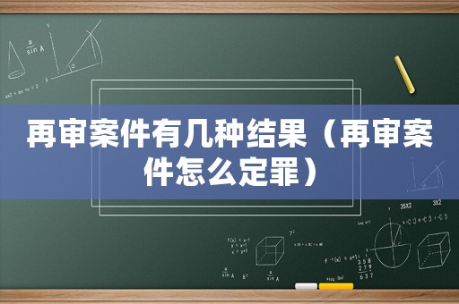 再審案件有幾種結(jié)果（再審案件怎么定罪）