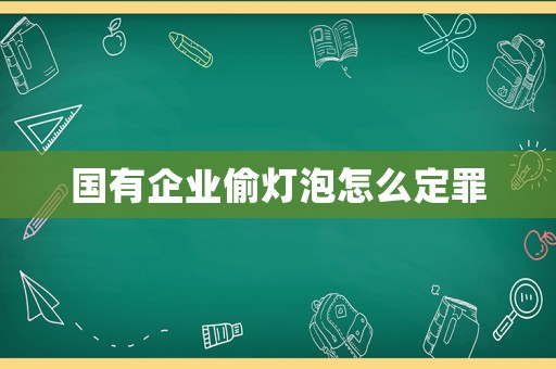 國有企業(yè)偷燈泡怎么定罪