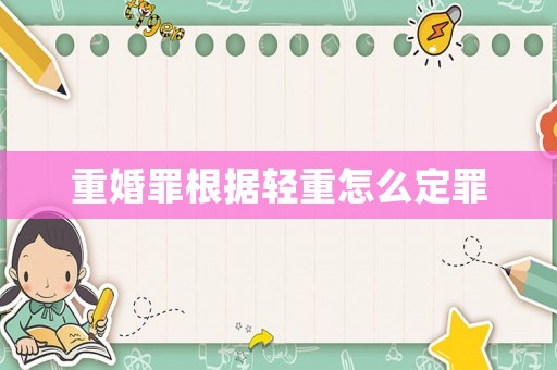 重婚罪根據(jù)輕重怎么定罪