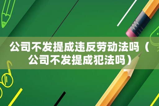 公司不發(fā)提成違反勞動法嗎（公司不發(fā)提成犯法嗎）