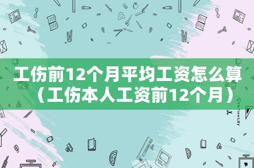 工傷前12個(gè)月平均工資怎么算（工傷本人工資前12個(gè)月）