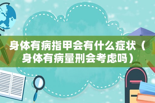 身體有病指甲會(huì)有什么癥狀（身體有病量刑會(huì)考慮嗎）
