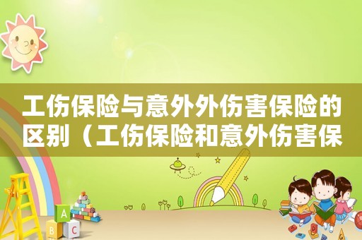 工傷保險與意外外傷害保險的區(qū)別（工傷保險和意外傷害保險的區(qū)別）