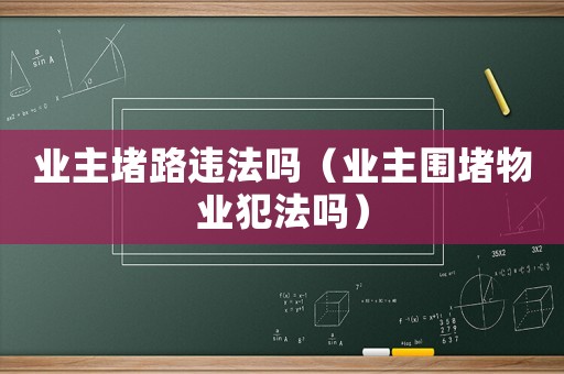 業(yè)主堵路違法嗎（業(yè)主圍堵物業(yè)犯法嗎）