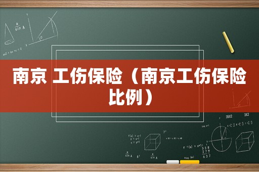 南京 工傷保險(xiǎn)（南京工傷保險(xiǎn)比例）