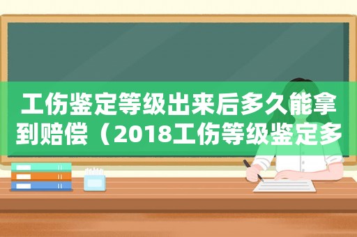 工傷鑒定等級出來后多久能拿到賠償（2018工傷等級鑒定多久出結(jié)果）