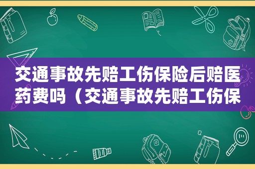 交通事故先賠工傷保險(xiǎn)后賠醫(yī)藥費(fèi)嗎（交通事故先賠工傷保險(xiǎn)后賠）