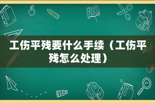 工傷平殘要什么手續(xù)（工傷平殘?jiān)趺刺幚恚? title=