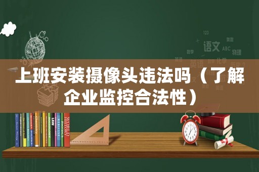 上班安裝攝像頭違法嗎（了解企業(yè)監(jiān)控合法性）