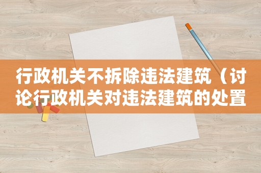 行政機(jī)關(guān)不拆除違法建筑（討論行政機(jī)關(guān)對違法建筑的處置方式）