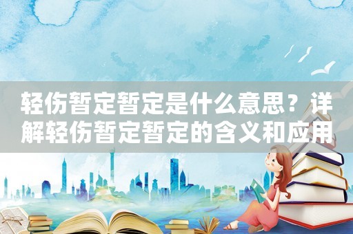 輕傷暫定暫定是什么意思？詳解輕傷暫定暫定的含義和應(yīng)用場景