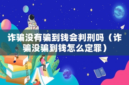 詐騙沒有騙到錢會(huì)判刑嗎（詐騙沒騙到錢怎么定罪）