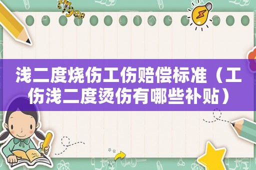 淺二度燒傷工傷賠償標(biāo)準(zhǔn)（工傷淺二度燙傷有哪些補(bǔ)貼）