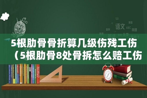 5根肋骨骨折算幾級(jí)傷殘工傷（5根肋骨8處骨拆怎么賠工傷）