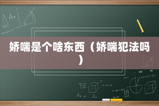 嬌喘是個(gè)啥東西（嬌喘犯法嗎）