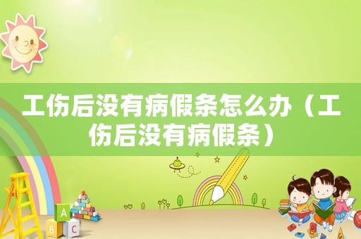 工傷后沒有病假條怎么辦（工傷后沒有病假條）