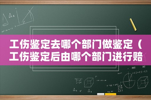 工傷鑒定去哪個(gè)部門(mén)做鑒定（工傷鑒定后由哪個(gè)部門(mén)進(jìn)行賠償）