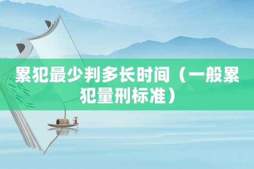 累犯最少判多長時間（一般累犯量刑標準）