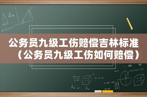 公務(wù)員九級(jí)工傷賠償吉林標(biāo)準(zhǔn)（公務(wù)員九級(jí)工傷如何賠償）