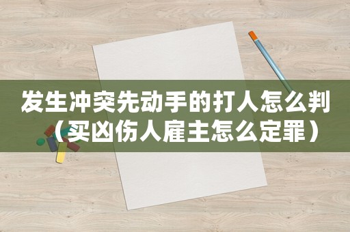 發(fā)生沖突先動(dòng)手的打人怎么判（買(mǎi)兇傷人雇主怎么定罪）
