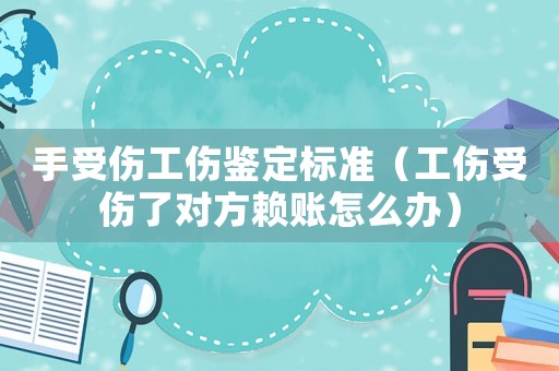 手受傷工傷鑒定標(biāo)準(zhǔn)（工傷受傷了對(duì)方賴賬怎么辦）